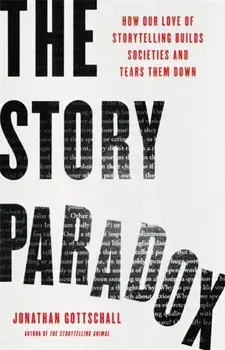 The Story Paradox. How Our Love of Storytelling Builds Societies and Tears them Down, Hardback/Jonathan Gottschall
