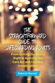 The Straightforward Guide to Safeguarding Adults: From Getting the Basics Right to Applying the Care ACT and Criminal Investigations, Paperback/Deborah Barnett
