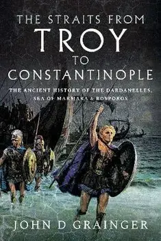 The Straits from Troy to Constantinople. The Ancient History of the Dardanelles, Sea of Marmara and Bosporos, Hardback/John D Grainger