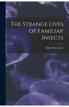 The Strange Lives of Familiar Insects - Edwin Way 1899-1980 Teale
