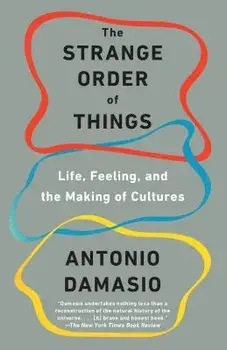 The Strange Order of Things: Life, Feeling, and the Making of Cultures, Paperback/Antonio Damasio