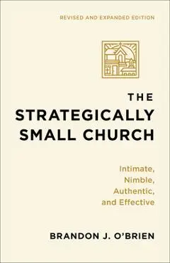 The Strategically Small Church: Intimate, Nimble, Authentic, and Effective - Brandon J. O'brien