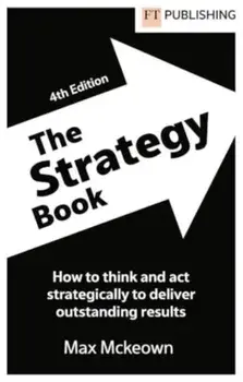 The Strategy Book: How To Think And Act Strategically To Deliver Outstanding Results. 4 ed, Paperback/Max Mckeown