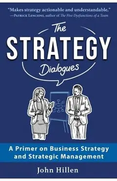 The Strategy Dialogues: A Primer on Business Strategy and Strategic Management - John Hillen