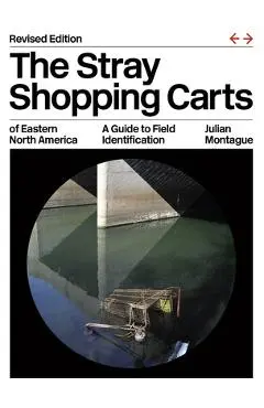The Stray Shopping Carts of Eastern North America: A Guide to Field Identification - Julian Montague