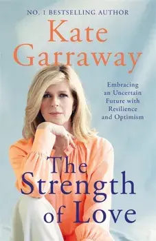 The Strength of Love. Embracing an Uncertain Future with Resilience and Optimism, Hardback/Kate Garraway