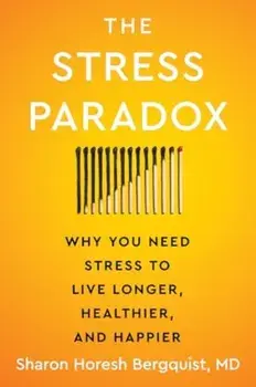 The Stress Paradox. Why You Need Stress to Live Longer, Healthier, and Happier, Hardback/Sharon Horesh Bergquist