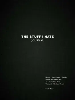 The Stuff I Hate Journal. Trends I Hate. Foods I Loathe. People Who Annoy Me. And Everything Else That's the Absolute Worst., Hardback/Emily Rose