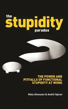 The Stupidity Paradox: The Power and Pitfalls of Functional Stupidity at Work, Paperback/Mats Alvesson
