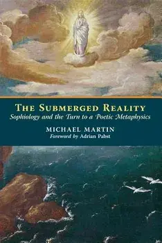 The Submerged Reality: Sophiology and the Turn to a Poetic Metaphysics, Paperback/Michael Martin