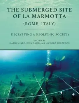 The Submerged Site of La Marmotta (Rome, Italy). Decrypting a Neolithic Society, Paperback/Niccolo Mazzucco