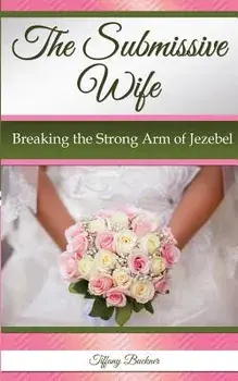 The Submissive Wife: Breaking the Strong Arm of Jezebel, Paperback/Tiffany Buckner