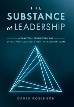 The Substance of Leadership: A Practical Framework for Effectively Leading a High-Performing Team, Hardcover/David Robinson