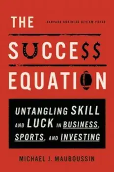 The Success Equation: Untangling Skill and Luck in Business, Sports, and Investing, Hardcover/Michael J. Mauboussin