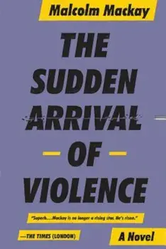 The Sudden Arrival of Violence, Paperback/Malcom MacKay