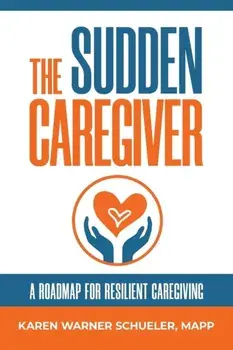 The Sudden Caregiver: A Roadmap For Resilient Caregiving, Paperback/Karen Warner Schueler