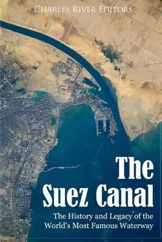 The Suez Canal: The History and Legacy of the World's Most Famous Waterway, Paperback/Charles River Editors