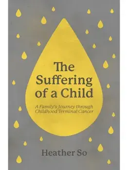 The Suffering of a Child. A family's journey through childhood terminal cancer, Paperback/Heather So