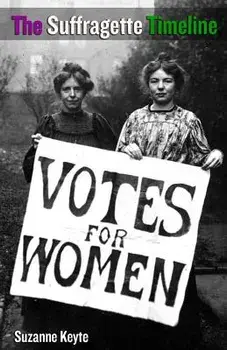 The Suffragette Timeline: An introduction to the Suffragette's epic struggle to win Votes For Women, Paperback/Suzanne Keyte