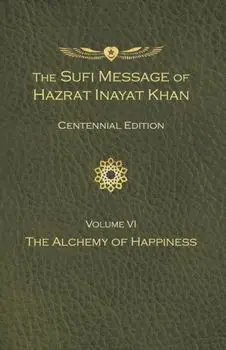 The Sufi Message of Hazrat Inayat Khan Vol. 6 Centennial Edition. The Alchemy of Happiness, Hardback/Hazrat Inayat Khan