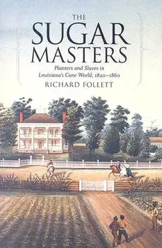 The Sugar Masters: Planters and Slaves in Louisiana's Cane World, 1820--1860, Paperback/Richard Follett
