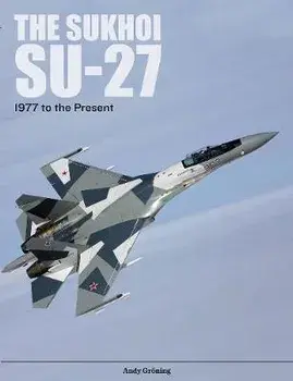 The Sukhoi Su-27: Russia's Air Superiority and Multi-Role Fighter, 1977 to the Present, Hardcover/Andy Gröning