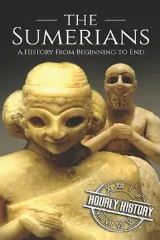 The Sumerians: A History From Beginning to End, Paperback/Hourly History