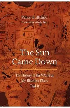 The Sun Came Down: The History of the World as My Blackfeet Elders Told It - Percy Bullchild