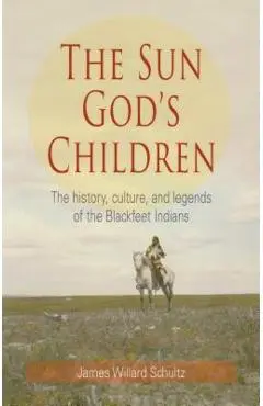 The Sun God's Children: The History of the Blackfeet Indians - James Willard Schultz