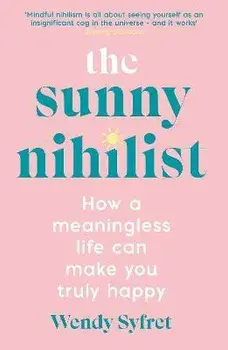 The Sunny Nihilist. How a meaningless life can make you truly happy, Main, Paperback/Wendy Syfret