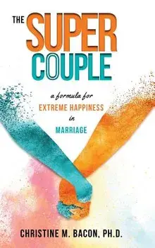 The Super Couple: A Formula for Extreme Happiness in Marriage, Hardcover/Christine Bacon Ph. D.