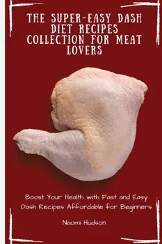 The Super-Easy Dash Diet Recipes Collection for Meat Lovers: Boost Your Health with Fast and Easy Dash Recipes Affordable for Beginners/Naomi Hudson