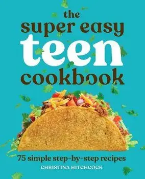 The Super Easy Teen Cookbook: 75 Simple Step-By-Step Recipes, Paperback/Christina Hitchcock