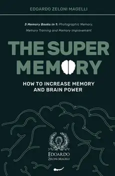 The Super Memory: 3 Memory Books in 1: Photographic Memory, Memory Training and Memory Improvement - How to Increase Memory and Brain Po/Edoardo Zeloni Magelli