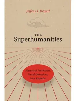 The Superhumanities. Historical Precedents, Moral Objections, New Realities, Paperback/Jeffrey J. Kripal