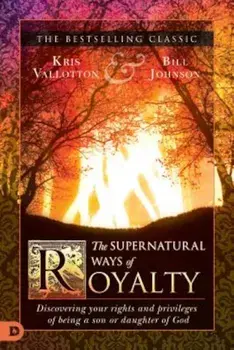 The Supernatural Ways of Royalty: Discovering Your Rights and Privileges of Being a Son or Daughter of God, Paperback/Kris Vallotton