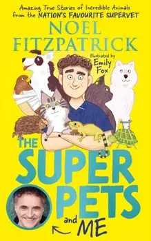 The Superpets (and Me!). Amazing True Stories of Incredible Animals from the Nation's Favourite Supervet, Hardback/Noel Fitzpatrick