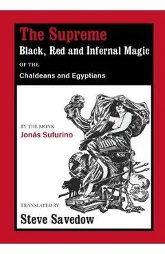The Supreme Black, Red and Infernal Magic of the Chaldeans and Egyptians: Appendix to the Grimoire of St Cyprian - Jonás Sufurino