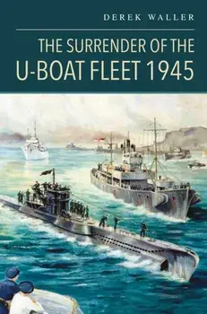 The Surrender of the U-Boat Fleet 1945, Hardback/Derek Waller