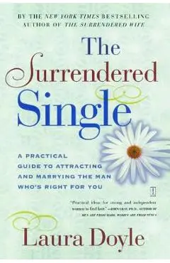 The Surrendered Single: A Practical Guide to Attracting and Marrying the Man Who's Right for You - Laura Doyle