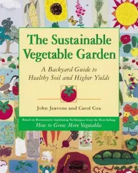 The Sustainable Vegetable Garden: A Backyard Guide to Healthy Soil and Higher Yields, Paperback/John Jeavons