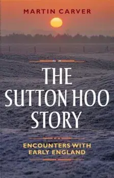 The Sutton Hoo Story: Encounters with Early England, Paperback/Martin Carver