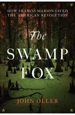The Swamp Fox: How Francis Marion Saved the American Revolution - John Oller