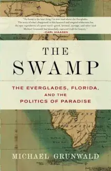 The Swamp: The Everglades, Florida, and the Politics of Paradise, Paperback/Michael Grunwald