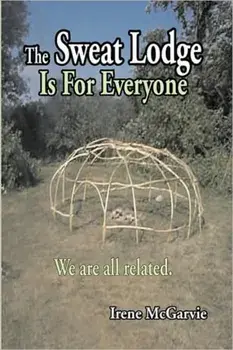 The Sweat Lodge Is for Everyone: We Are All Related., Paperback/Irene McGarvie