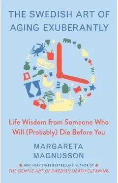 The Swedish Art of Aging Well: Life Advice from Someone Who Will (Probably) Die Before You - Margareta Magnusson
