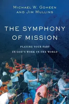 The Symphony of Mission: Playing Your Part in God's Work in the World, Paperback/Michael W. Goheen