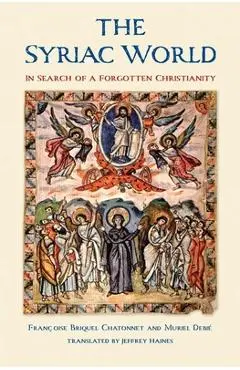 The Syriac World: In Search of a Forgotten Christianity - Francoise Briquel Chatonnet
