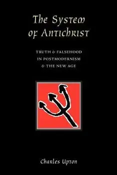 The System of Antichrist: Truth and Falsehood in Postmodernism and the New Age, Paperback/Charles Upton