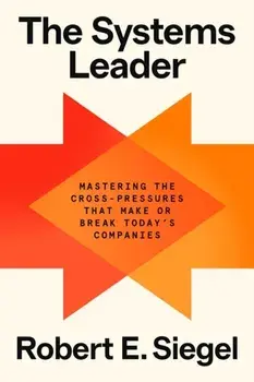 The Systems Leader. Mastering the Cross-Pressures That Make or Break Today's Companies, Hardback/Robert E. Siegel